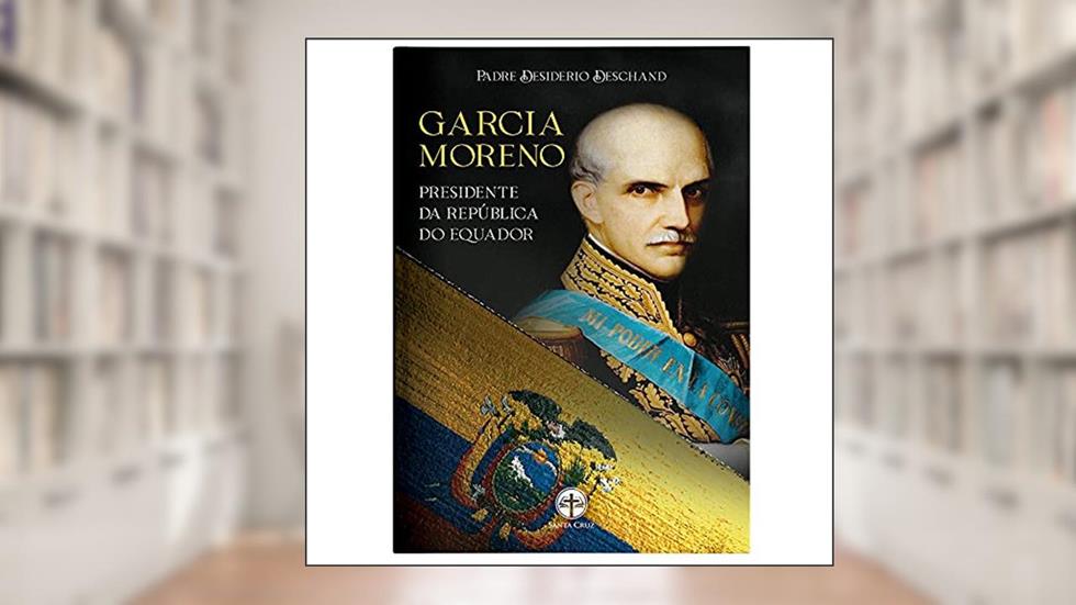 Garcia Moreno - Presidente Da República Do Equador, do autor Padre Desiderio Deschand