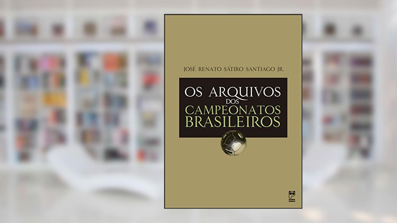 Os arquivos dos campeonatos brasileiros, do autor José Renato Sátiro Santiago Jr