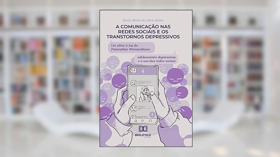 A comunicação nas redes sociais e os transtornos depressivos: um olhar à luz da Psicanálise Winnicottiana: adolescentes depressivos e o uso das redes sociai, do autor SONIA MARIA DA SILVA BALAO