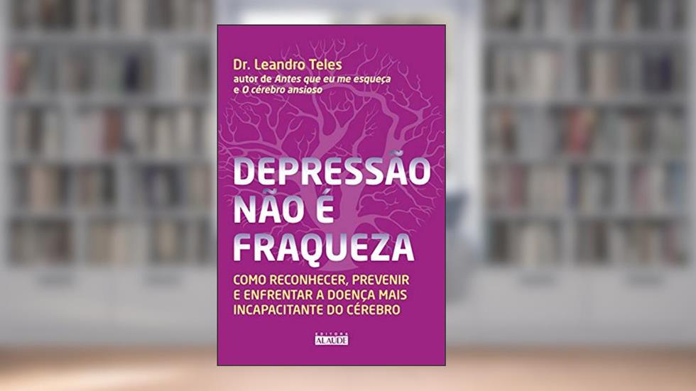 Depressão não é fraqueza: Como reconhecer, prevenir e enfrentar a doença mais incapacitante do cérebro, do autor Dr. Leandro Teles
