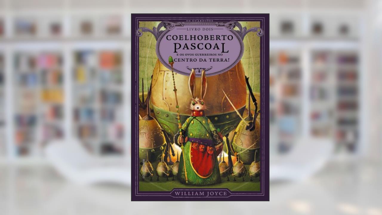 Coelhoberto Pascoal e os ovos guerreiros no centro da Terra! (Os Guardiões Livro 2), do autor William Joyce