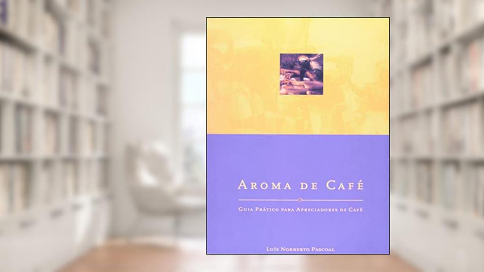 Aroma De Café: Guia Práctico Para Apreciadores De Café, do autor Luís Norberto Pascoal