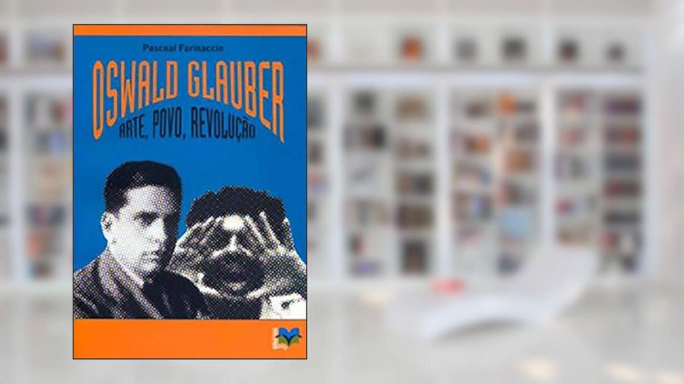 OSWALD GLAUBER: arte, povo e revolução, do autor PASCOAL FARINACCIO