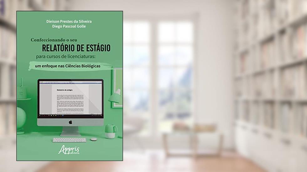 Confeccionando o seu relatório de estágio para cursos de licenciaturas: um enfoque nas ciências biológicas, do autor Dieison Prestes da Silveira; Diego Pascoal Golle