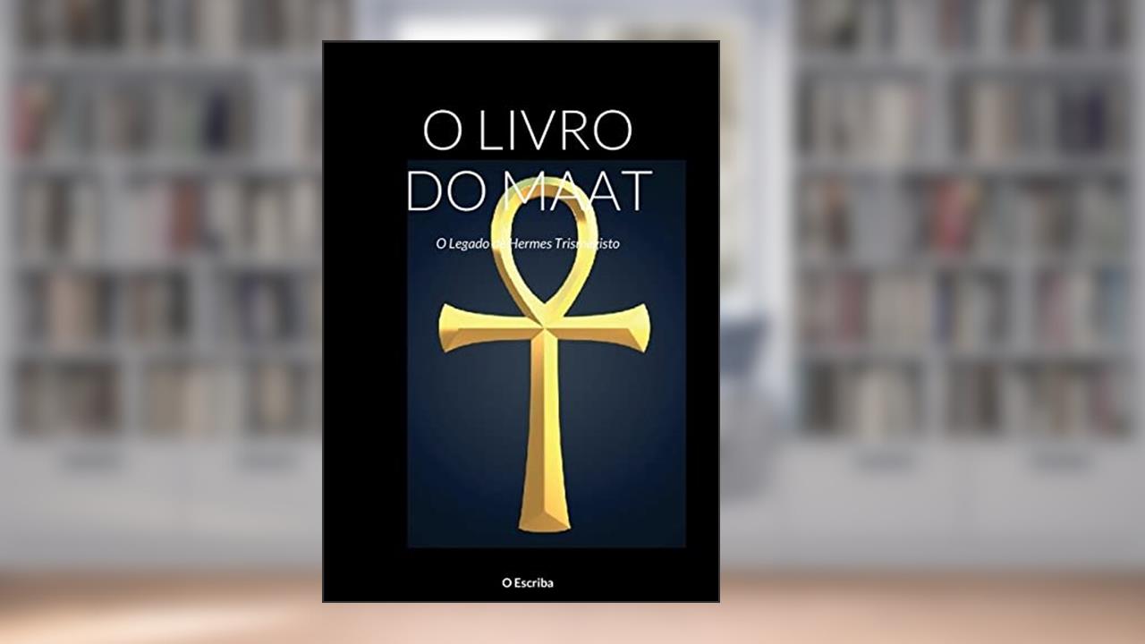 O Livro Do Maat: O Legado de Hermes Trismegisto, do autor O Escriba