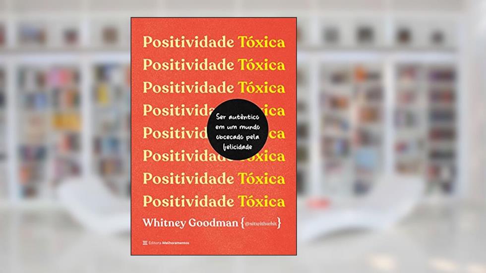 Positividade tóxica: Como ser autêntico em um mundo obcecado pela felicidade, do autor Whitney Goodman
