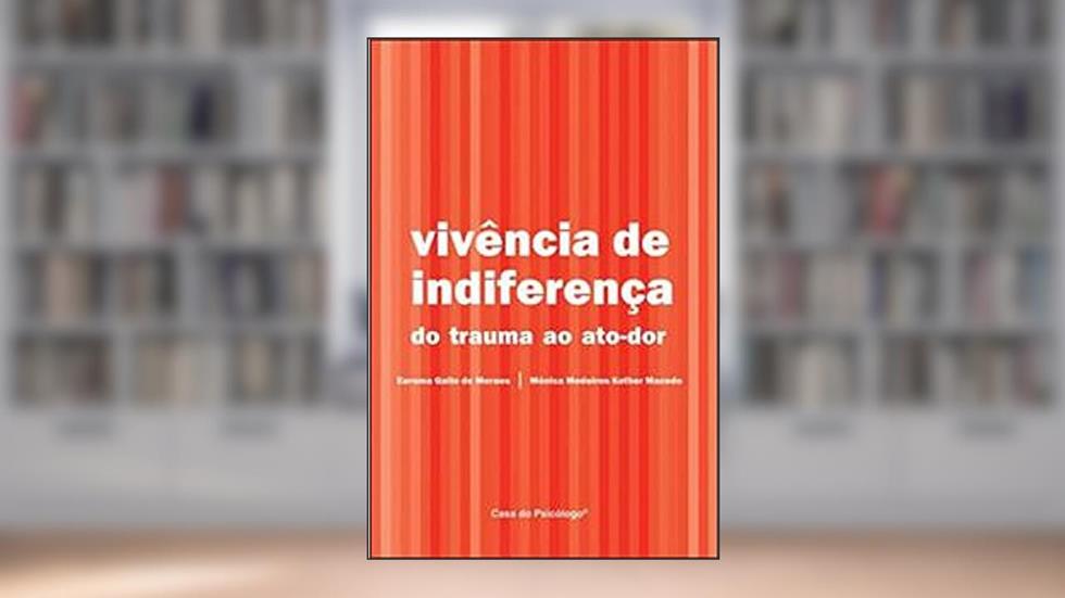 Vivência de Indiferença: do Trauma ao Ato-dor, do autor Eurema Gallo de Moraes; Mônica Medeiros Kother Macedo