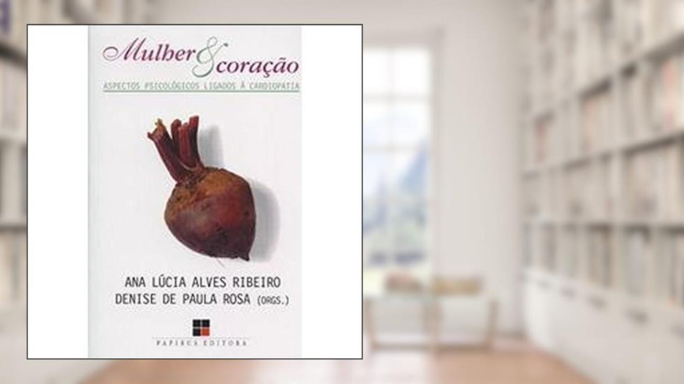Mulher e Coração. Aspectos Psicológicos Ligados à Cardiopatia, do autor Ana Lúcia A. Ribeiro; Denise de Paula Rosa