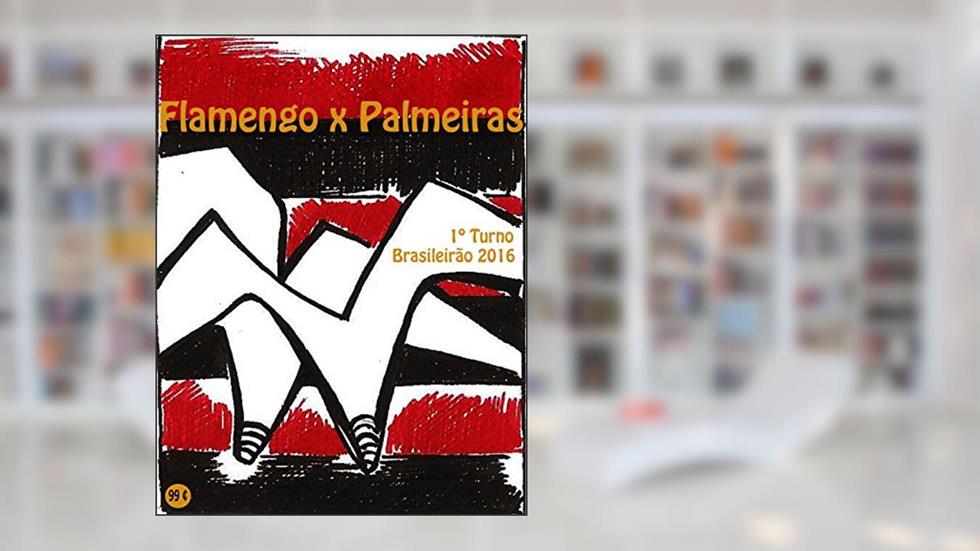 Flamengo x Palmeiras: Brasileirão 2016/1º Turno (Campanha do Clube de Regatas do Flamengo no Campeonato Brasileiro 2016 Série A Livro 6), do autor r.morel