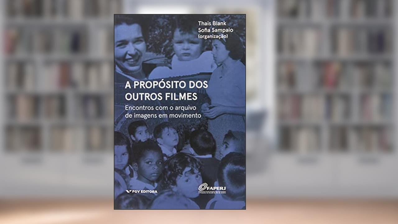 A PROPÓSITO DOS OUTROS FILMES: ENCONTROS COM O ARQUIVO DE IMAGENS EM MOVIMENTO, do autor Thais Blank; Sophia Sampaio