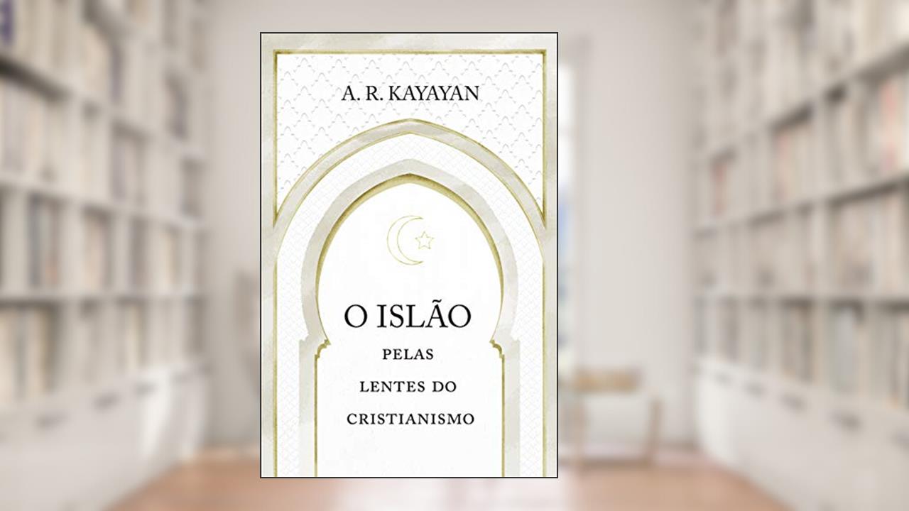 O Islão pelas lentes do cristianismo, do autor A. R. Kayayan