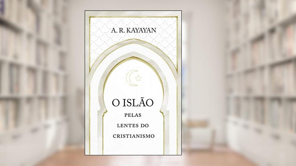 O Islão pelas lentes do cristianismo, do autor A. R. Kayayan