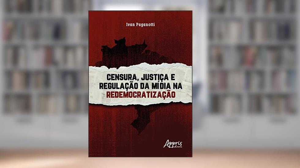 Censura, Justiça e Regulação da Mídia na Redemocratização, do autor Ivan Paganotti
