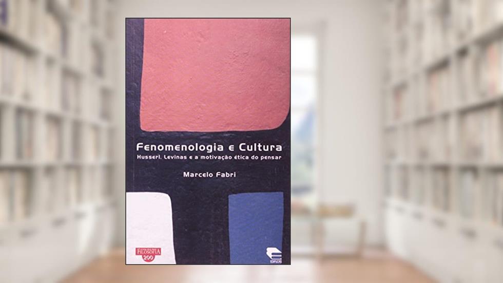 Fenomenologia e Cultura. Husserl, Levinas e a Motivação Ética do Pensar, do autor Marcelo Fabri