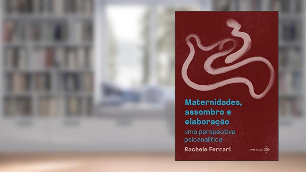 Maternidades, assombro e elaboração: uma perspectiva psicanalítica, do autor Rachele Ferrari