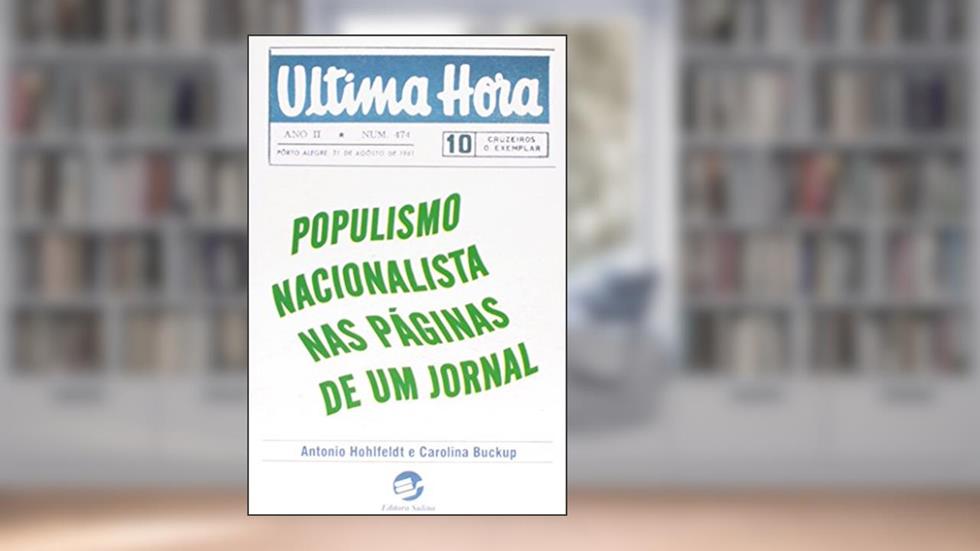 última Hora: Populismo Nacionalista nas Páginas de um Jornal, do autor Antonio Hohlfeldt; Carolina Buckup