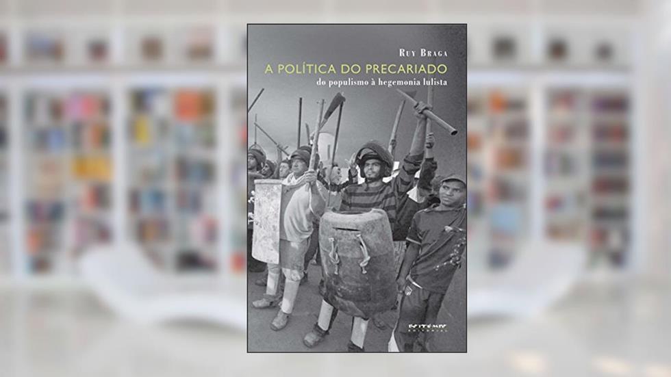 A política do precariado: Do populismo à hegemonia lulista (Coleção Mundo do Trabalho), do autor Ruy Braga