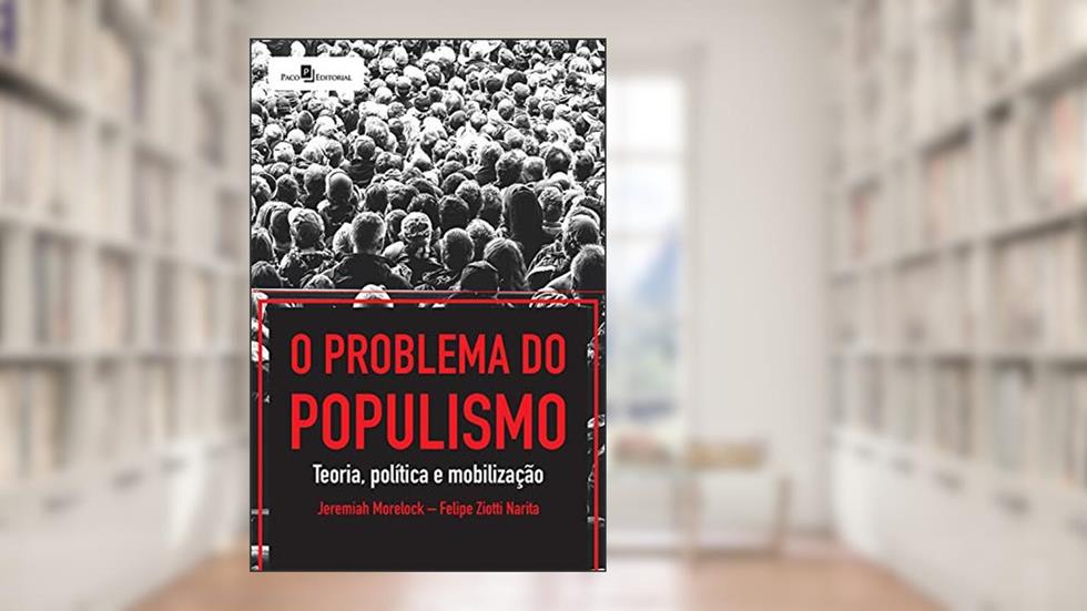 O Problema do Populismo: Teoria, Política e Mobilização, do autor Felipe Ziotti Narita; Jeremiah Morelock