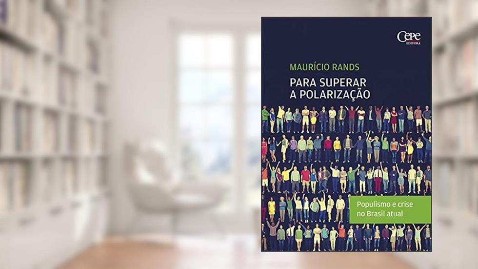 PARA SUPERAR A POLARIZAÇÃO: POPULISMO E CRISE NO BRASIL ATUAL, do autor Maurício Rands