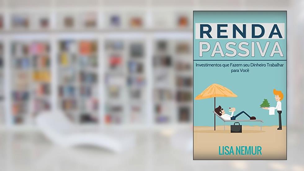 Renda Passiva: Investimentos que Fazem seu Dinheiro Trabalhar para Você, do autor Lisa Nemur