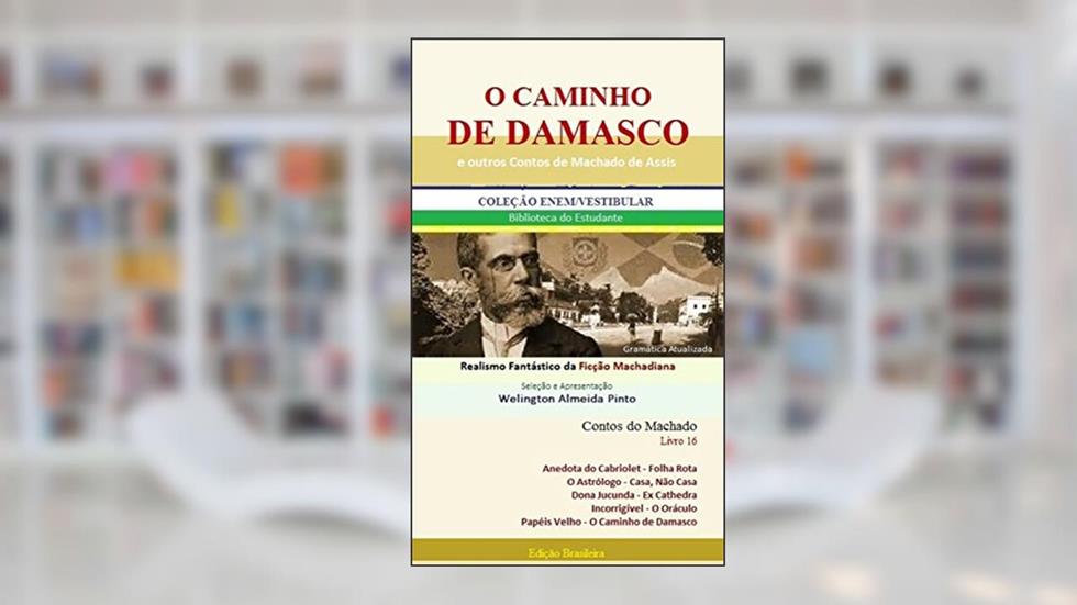 O CAMINHO DE DAMASCO E OUTROS CONTOS DE MACHADO DE ASSIS: Realismo Fantástico da Ficção Machadiana (Contos do Machado Livro 16), do autor Joaquim Maria Machado de Assis