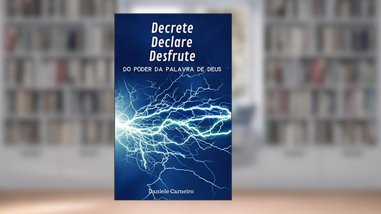 Decrete, Declare, Desfrute do Poder da Palavra de Deus, do autor Daniele Carneiro