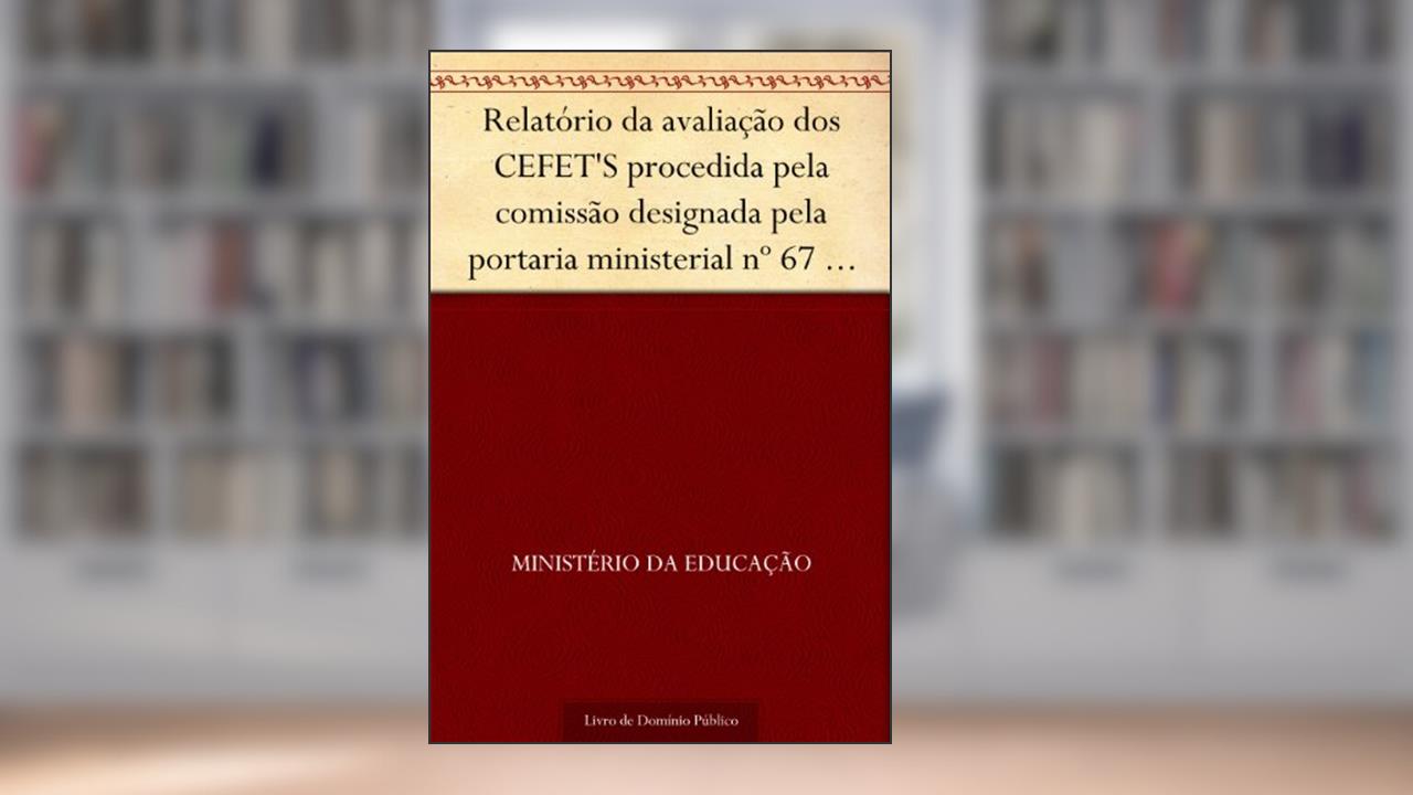 Relatório da avaliação dos CEFET'S procedida pela comissão designada pela portaria ministerial nº 67 de 26 de novembro de 1991, do autor Ministério da Educação