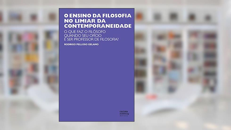 O ensino da filosofia no limiar da contemporaneidade: o que faz o filósofo quando seu ofício é ser professor de filosofia?, do autor Rodrigo Pelloso Gelamo