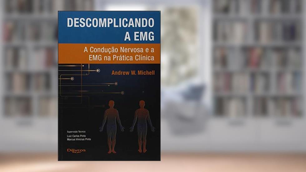 Descomplicando a EMG. A Condução Nervosa e a EMG na Prática Clínica, do autor Andrew W. Michell