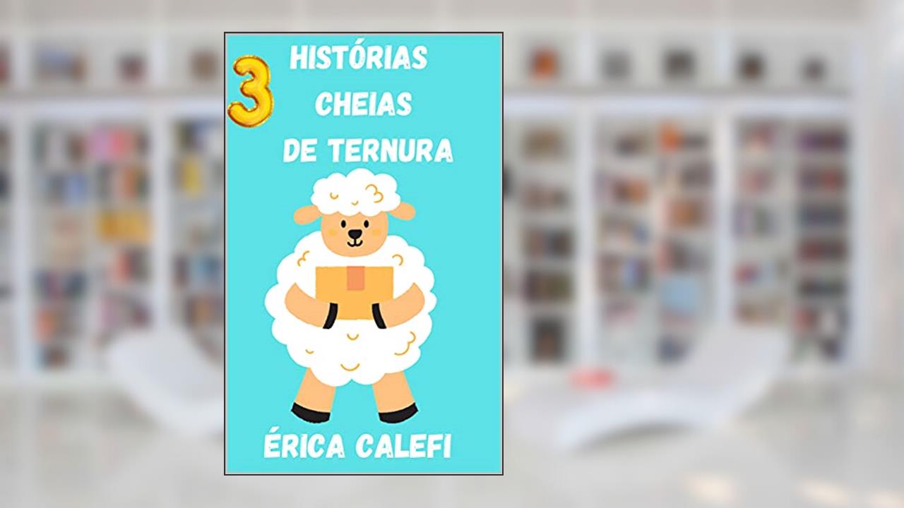 3 histórias cheias de ternura: Infantil- ilustrado- ideal para crianças que estão aprendendo a ler., do autor Érica Calefi