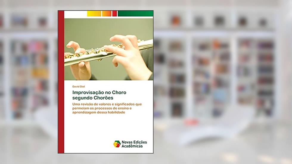 Improvisação no Choro segundo Chorões: Uma revisão de valores e significados que permeiam os processos de ensino e aprendizagem dessa habilidade, do autor David Diel