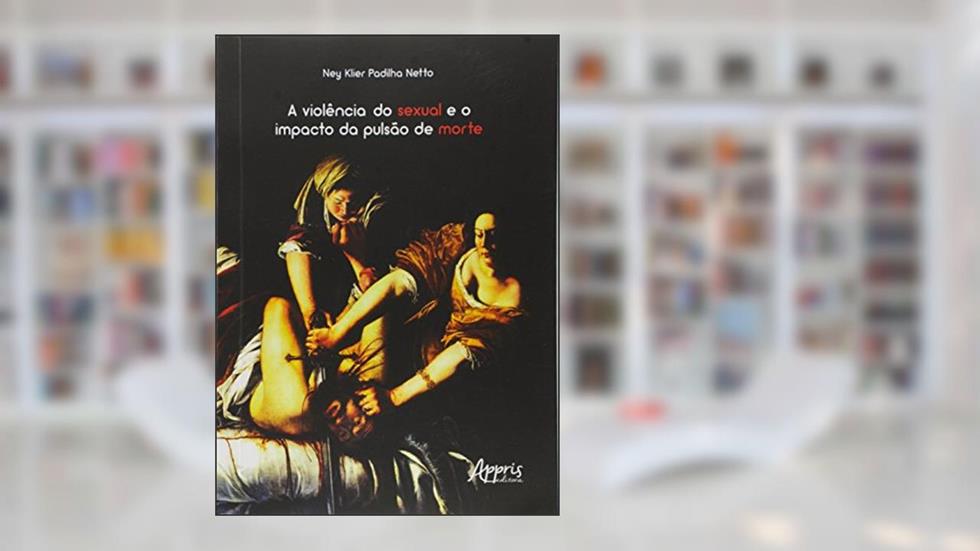 A violência do sexual e o impacto da pulsão de morte, do autor Ney Klier Padilha Netto