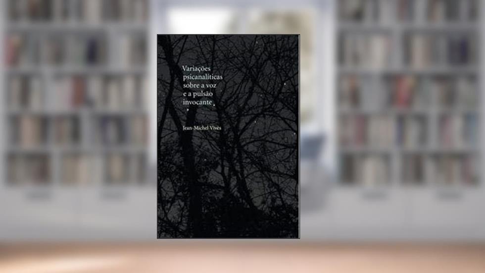Variações psicanalíticas sobre a voz e a pulsão invocante, do autor Jean-Michel Vives