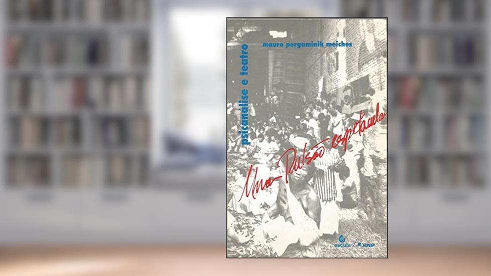 Uma Pulsão Espetacular: Psicanálise e Teatro, do autor Mauro Pergaminik Meiches