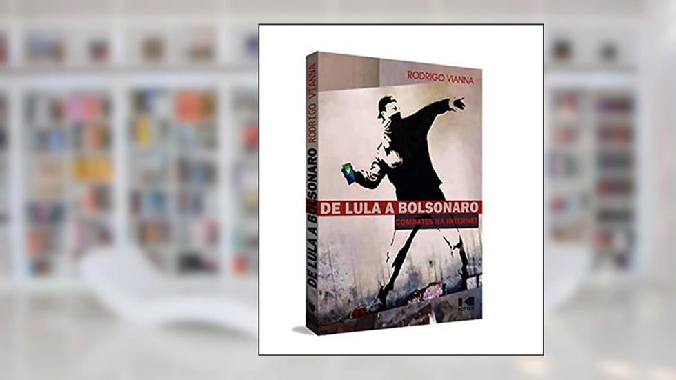 De Lula a Bolsonaro: Combates na Internet - Uma Década de Luta Política no Brasil, do autor Rodrigo Vianna