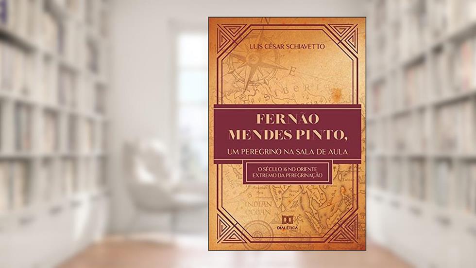 Fernão Mendes Pinto, um peregrino na sala de aula: o século 16 no oriente extremo da peregrinação, do autor Luís César Schiavetto