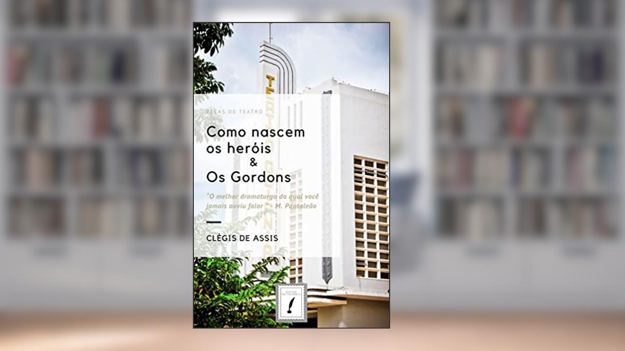 Como nascem os heróis & Os Gordons, do autor Clégis de Assis