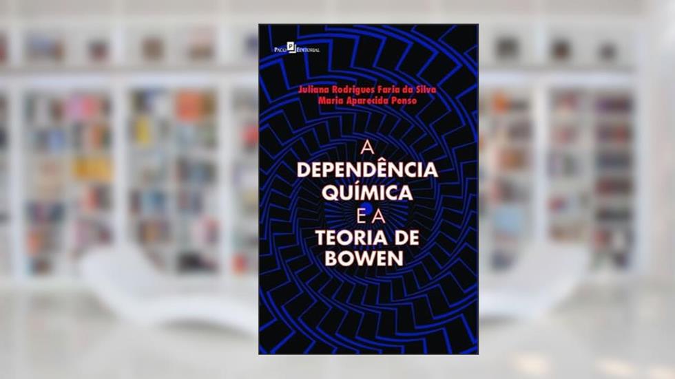 A Dependência Química e a Teoria de Bowen, do autor Juliana Rodrigues Faria da Silva; Maria Aparecida Penso