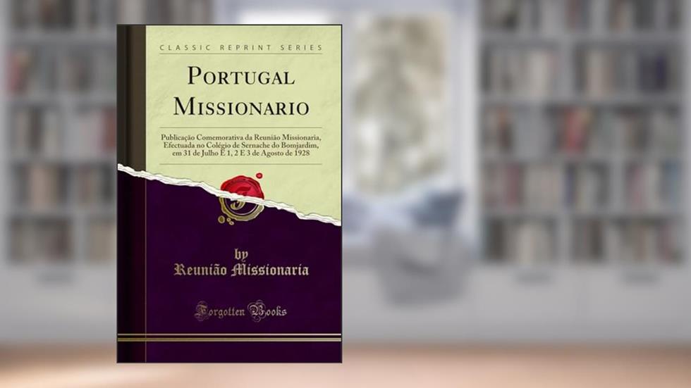 Portugal Missionario: Publicação Comemorativa da Reunião Missionaria, Efectuada no Colégio de Sernache do Bomjardim, em 31 de Julho E 1, 2 E 3 de Agosto de 1928 (Classic Reprint), do autor Reunião Missionaria