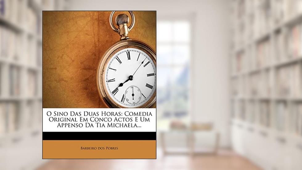 O Sino Das Duas Horas: Comedia Original Em Conco Actos E Um Appenso Da Tia Michaela..., do autor Barbeiro Dos Pobres