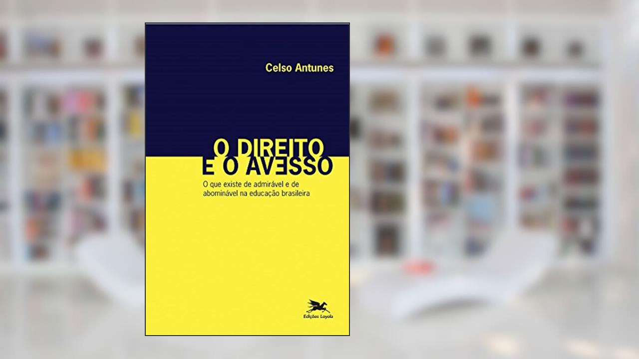 O direito e o avesso: O que existe de admirável e de abominável na educação brasileira, do autor Celso Antunes