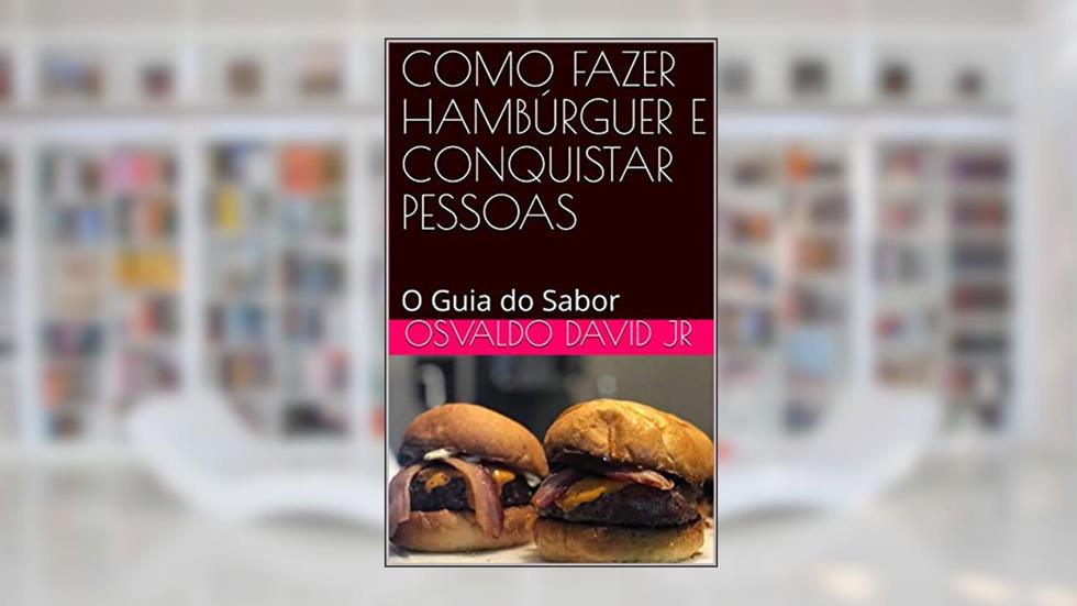 COMO FAZER HAMBÚRGUER E CONQUISTAR PESSOAS: O Guia do Sabor (v5b Livro 1), do autor Osvaldo David Jr