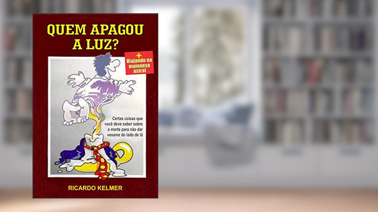 Quem Apagou a Luz?: Certas coisas que você deve saber sobre a morte para não dar vexame do lado de lá, do autor Ricardo Kelmer