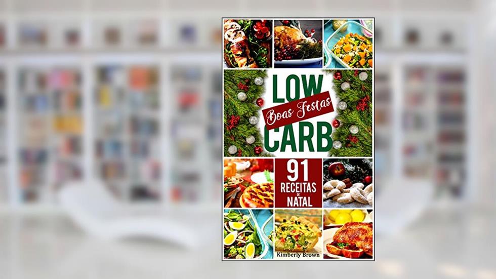 91 Receitas de Natal Low Carb: Curta o Natal sem sair da dieta!, do autor Kimberly Brown
