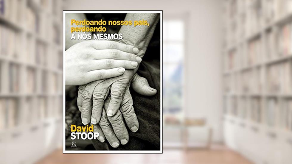 Perdoando nossos pais, perdoando a nós mesmos, do autor David Stoop