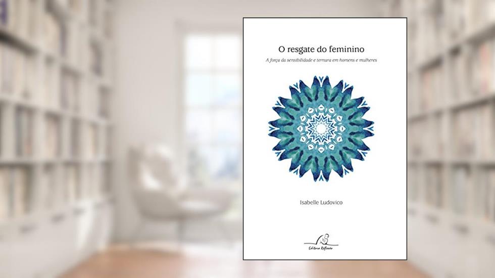 Resgate do Feminino. A Força da Sensibilidade e Ternura em Homens e Mulheres, do autor Isabelle Ludovico