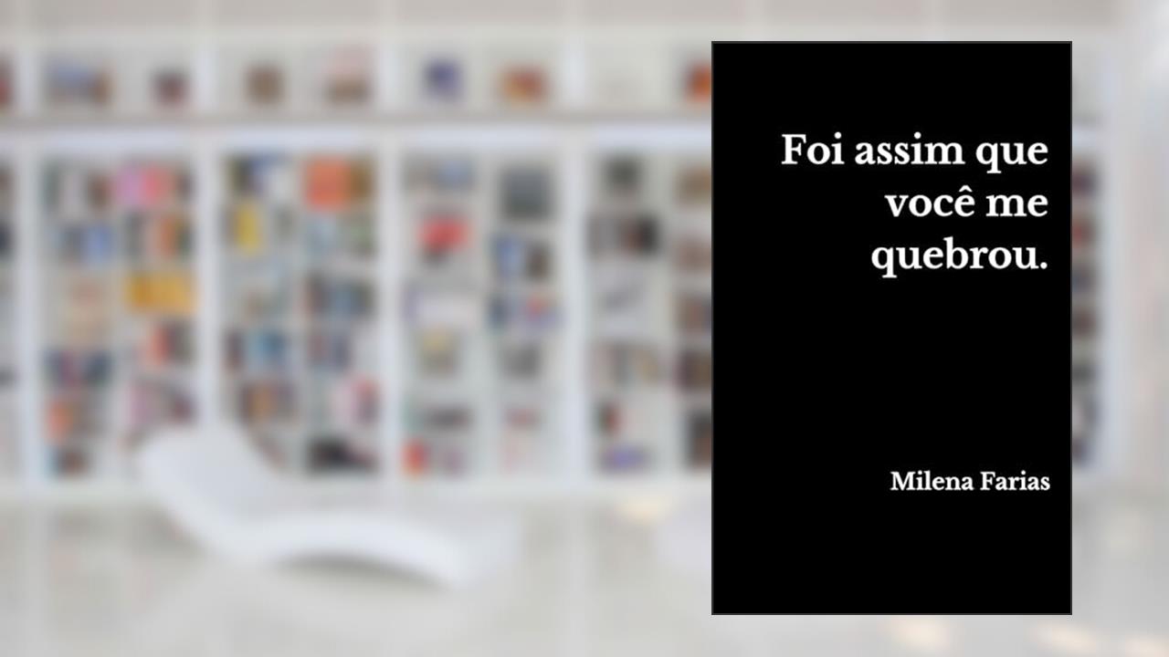 Foi assim que você me quebrou, do autor Milena Farias