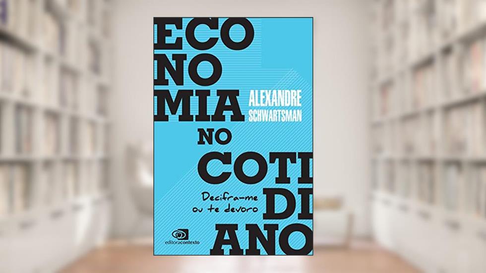 Economia no cotidiano: Decifra-me ou te devoro, do autor Alexandre Schwartsman
