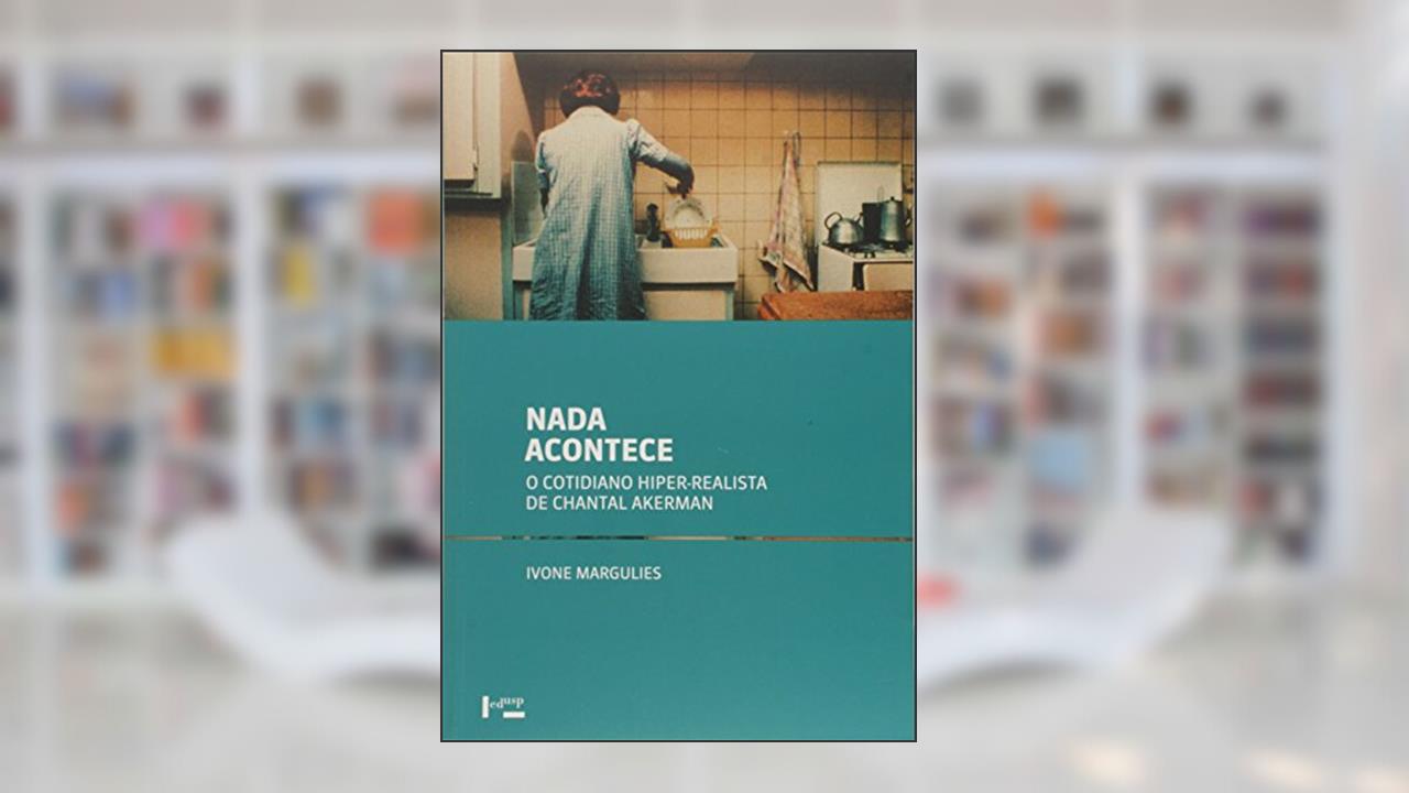 Nada Acontece. O Cotidiano Hiper-realista de Chantal Akerman, do autor Ivone Margulies
