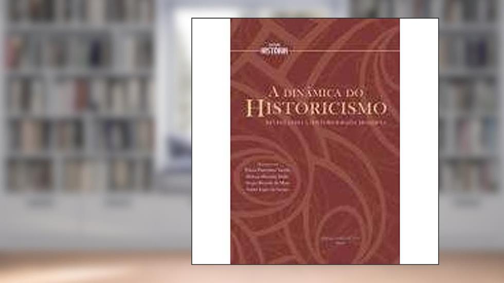 A Dinâmica do Historicismo. Revisitando a Historiografia Moderna, do autor Flávia Florentino Varella